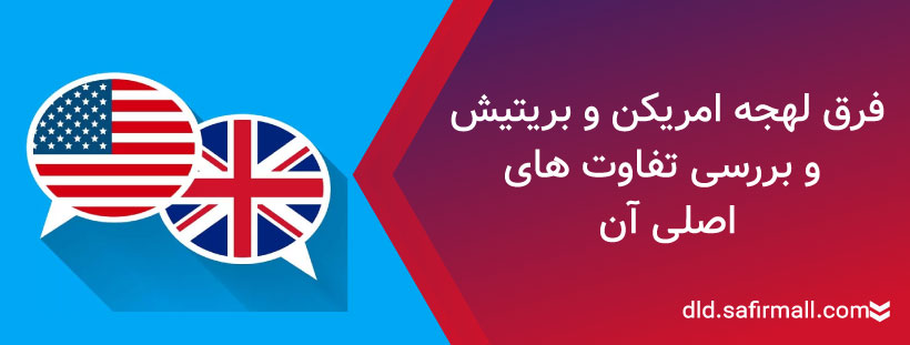 فرق لهجه امریکن و بریتیش و بررسی تفاوت های اصلی آن