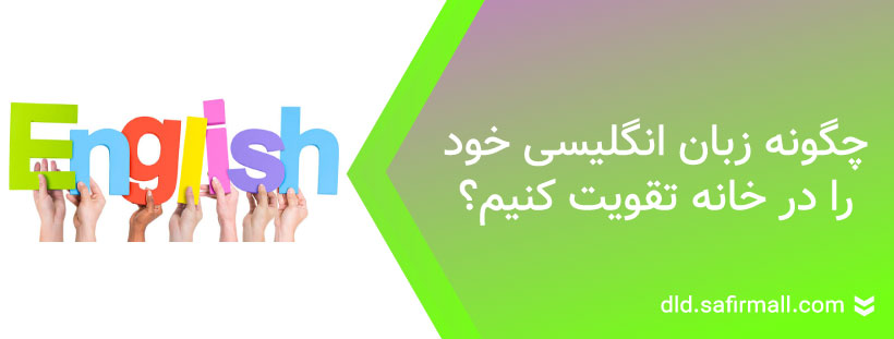 چگونه زبان انگلیسی خود را در خانه تقویت کنیم؟