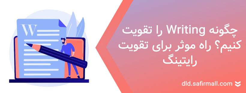 چگونه writing را تقویت کنیم؟ راه های موثر برای تقویت رایتینگ